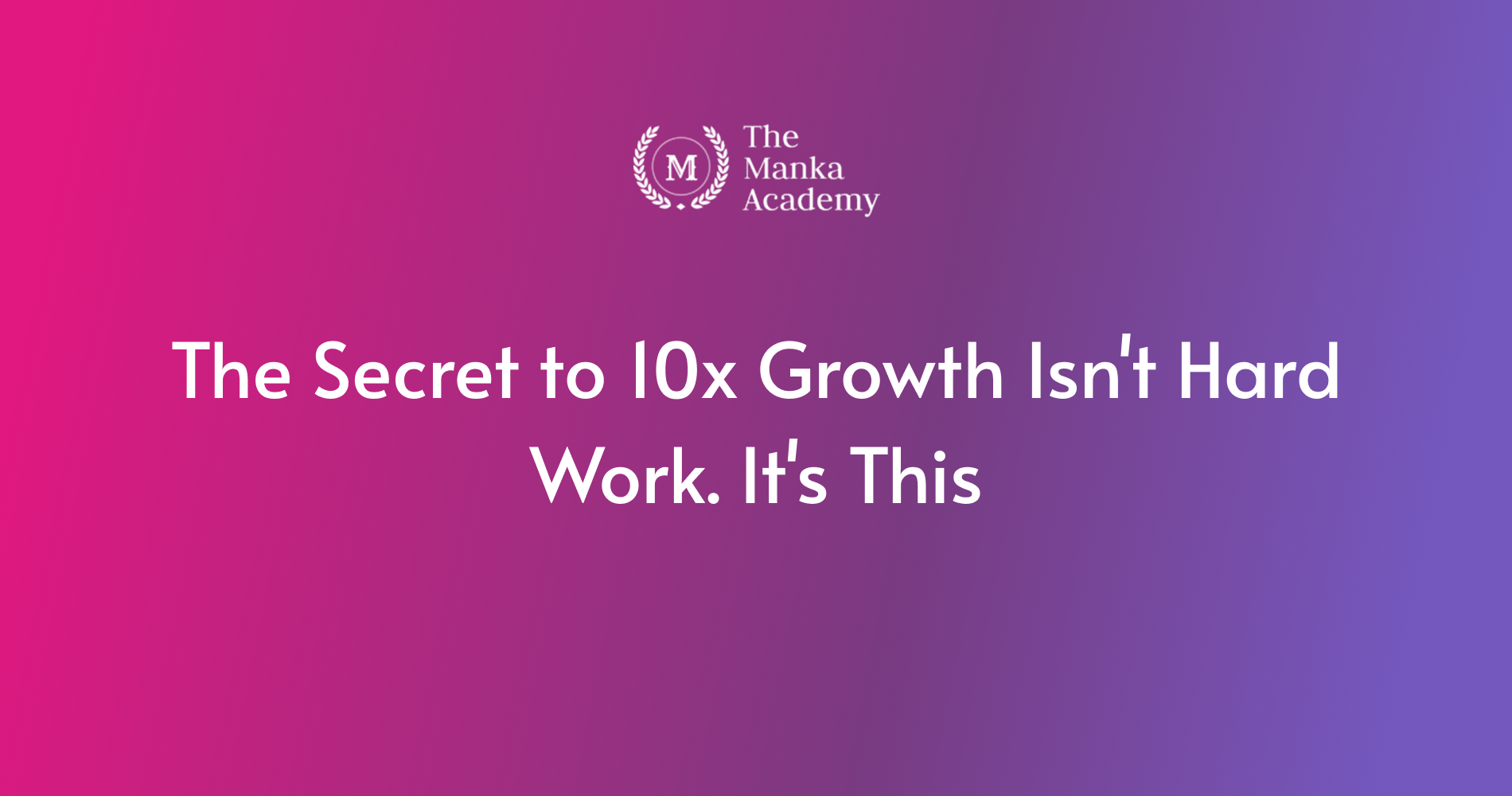 The Secret to 10x Growth Isn't Hard Work. It's This