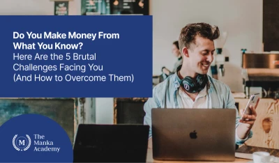 Do You Make Money From What You Know? Here Are the 5 Brutal Challenges Facing You (And How to Overcome Them)
