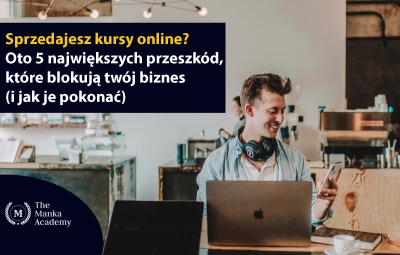 Sprzedajesz kursy online? Oto 5 największych przeszkód, które blokują twój biznes (i jak je pokonać)